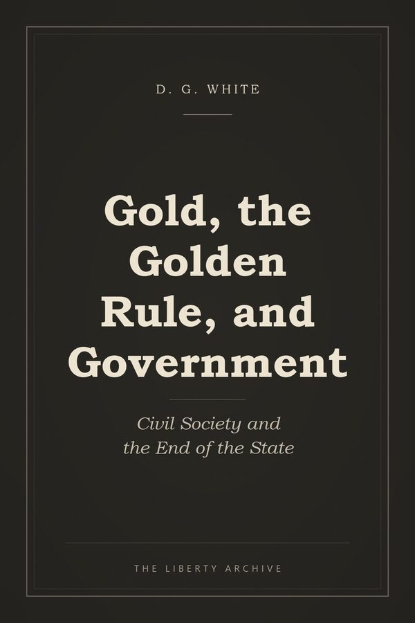Cover of Gold, the Golden Rule, and Government: Civil Society and the End of the State