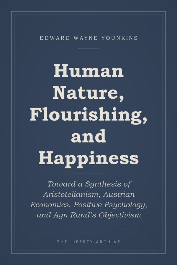 Cover of Human Nature, Flourishing, and Happiness: Toward a Synthesis of Aristotelianism, Austrian Economics, Positive Psychology, and Ayn Rand’s Objectivism