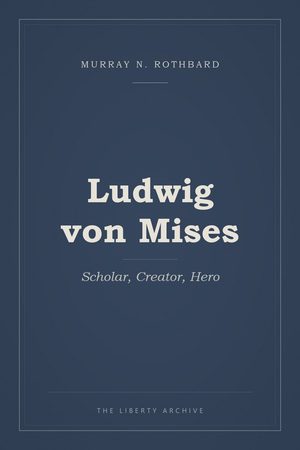 Cover of Ludwig von Mises: Scholar, Creator, Hero
