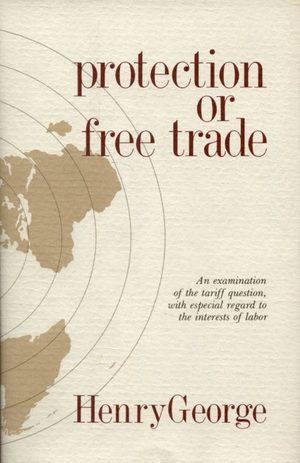 Cover of Protection or Free Trade: An Examination of the Tariff Question, with Especial Regard to the Interests of Labor