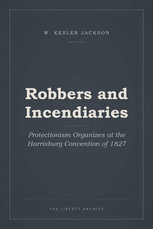 Cover of Robbers and Incendiaries: Protectionism Organizes at the Harrisburg Convention of 1827