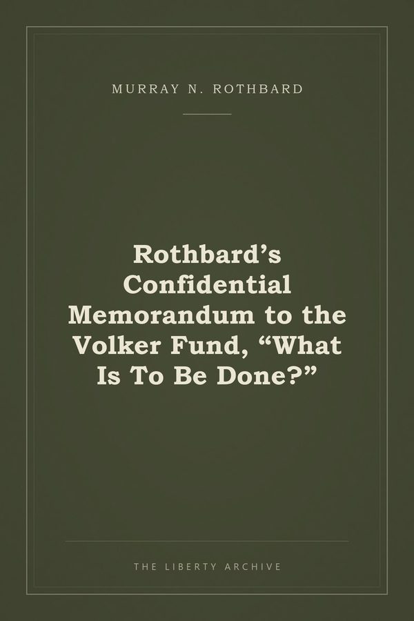 Cover of Rothbard’s Confidential Memorandum to the Volker Fund, "What Is To Be Done?”