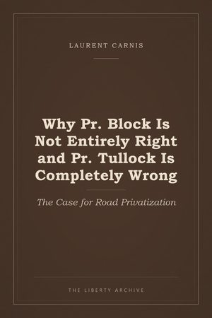 Cover of Why Pr. Block Is Not Entirely Right and Pr. Tullock Is Completely Wrong: The Case for Road Privatization
